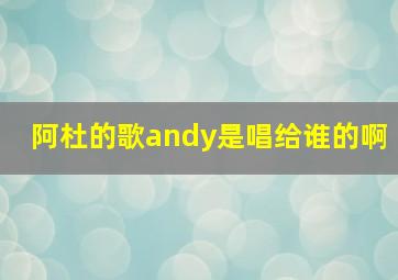 阿杜的歌andy是唱给谁的啊