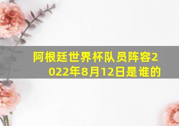 阿根廷世界杯队员阵容2022年8月12日是谁的