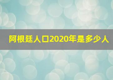 阿根廷人口2020年是多少人