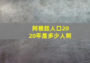 阿根廷人口2020年是多少人啊