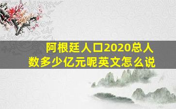 阿根廷人口2020总人数多少亿元呢英文怎么说