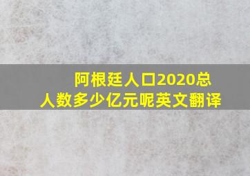 阿根廷人口2020总人数多少亿元呢英文翻译