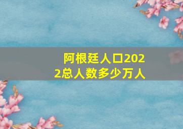 阿根廷人口2022总人数多少万人