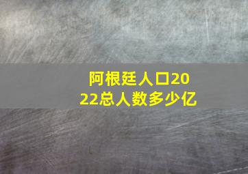 阿根廷人口2022总人数多少亿