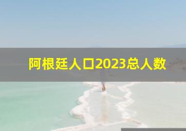 阿根廷人口2023总人数