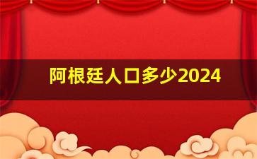 阿根廷人口多少2024