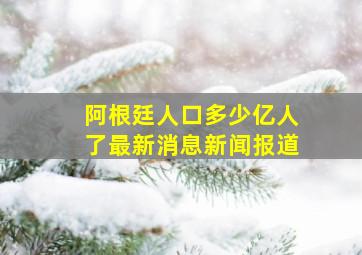 阿根廷人口多少亿人了最新消息新闻报道