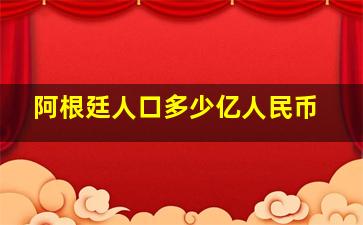 阿根廷人口多少亿人民币