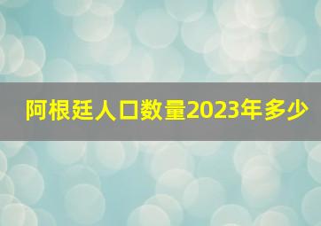 阿根廷人口数量2023年多少