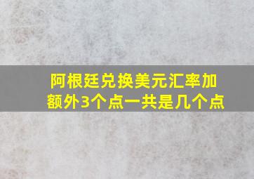 阿根廷兑换美元汇率加额外3个点一共是几个点