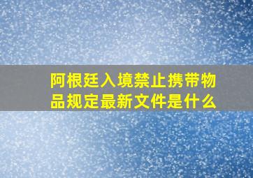 阿根廷入境禁止携带物品规定最新文件是什么