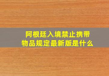 阿根廷入境禁止携带物品规定最新版是什么