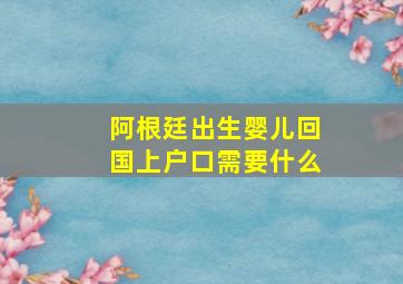 阿根廷出生婴儿回国上户口需要什么