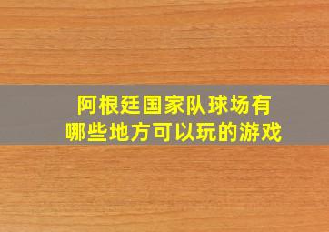 阿根廷国家队球场有哪些地方可以玩的游戏