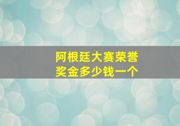 阿根廷大赛荣誉奖金多少钱一个