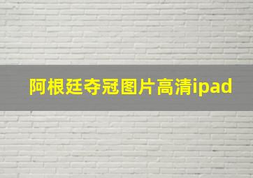 阿根廷夺冠图片高清ipad