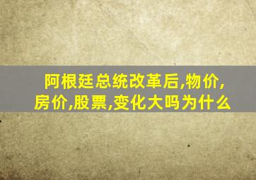 阿根廷总统改革后,物价,房价,股票,变化大吗为什么