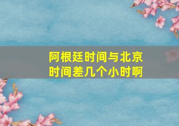 阿根廷时间与北京时间差几个小时啊