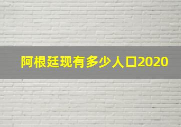 阿根廷现有多少人口2020