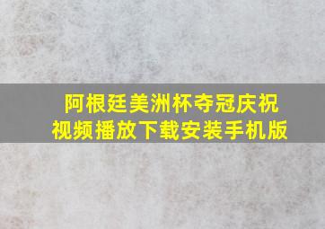 阿根廷美洲杯夺冠庆祝视频播放下载安装手机版