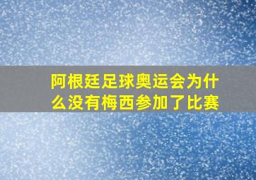 阿根廷足球奥运会为什么没有梅西参加了比赛