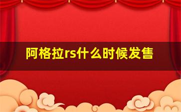 阿格拉rs什么时候发售