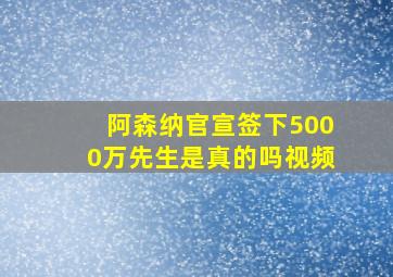 阿森纳官宣签下5000万先生是真的吗视频