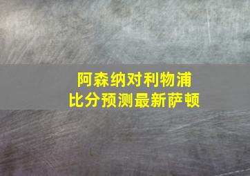 阿森纳对利物浦比分预测最新萨顿