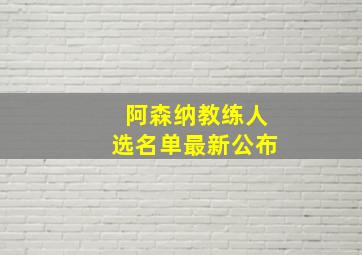 阿森纳教练人选名单最新公布