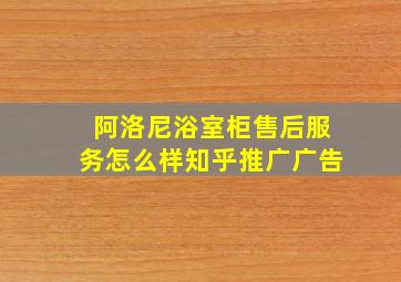 阿洛尼浴室柜售后服务怎么样知乎推广广告