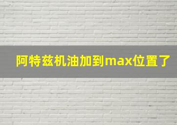 阿特兹机油加到max位置了