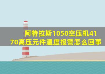 阿特拉斯1050空压机4170高压元件温度报警怎么回事