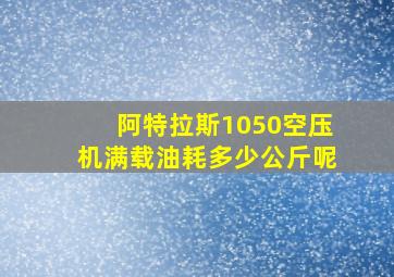 阿特拉斯1050空压机满载油耗多少公斤呢