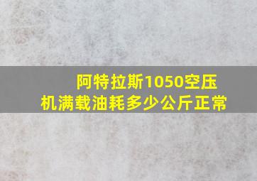 阿特拉斯1050空压机满载油耗多少公斤正常