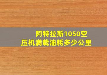 阿特拉斯1050空压机满载油耗多少公里