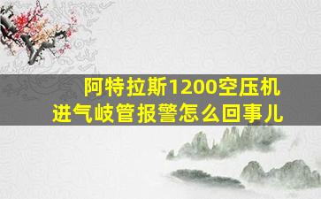 阿特拉斯1200空压机进气岐管报警怎么回事儿