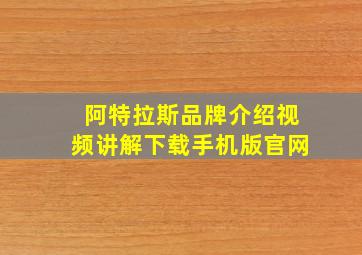 阿特拉斯品牌介绍视频讲解下载手机版官网