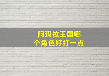 阿玛拉王国哪个角色好打一点