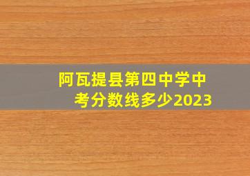 阿瓦提县第四中学中考分数线多少2023