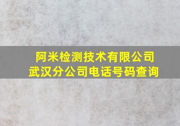 阿米检测技术有限公司武汉分公司电话号码查询