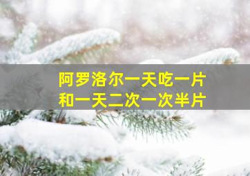 阿罗洛尔一天吃一片和一天二次一次半片