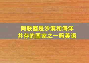 阿联酋是沙漠和海洋并存的国家之一吗英语