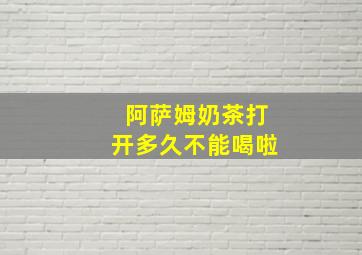 阿萨姆奶茶打开多久不能喝啦