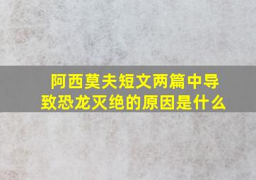 阿西莫夫短文两篇中导致恐龙灭绝的原因是什么