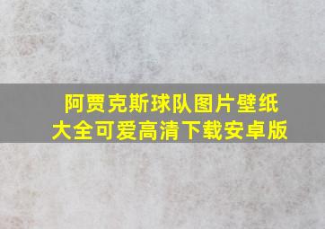 阿贾克斯球队图片壁纸大全可爱高清下载安卓版