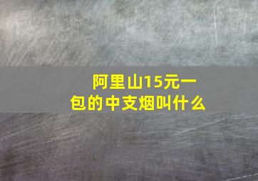 阿里山15元一包的中支烟叫什么