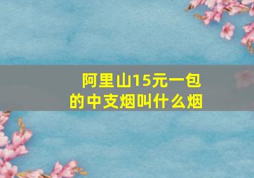 阿里山15元一包的中支烟叫什么烟