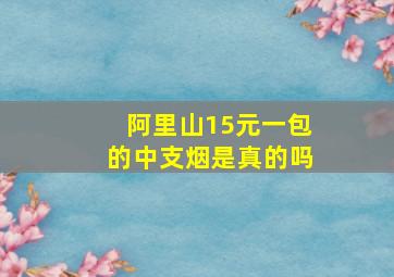 阿里山15元一包的中支烟是真的吗