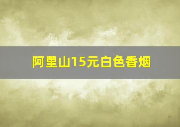 阿里山15元白色香烟