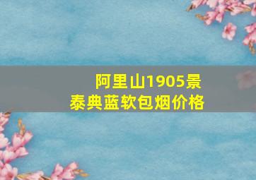 阿里山1905景泰典蓝软包烟价格